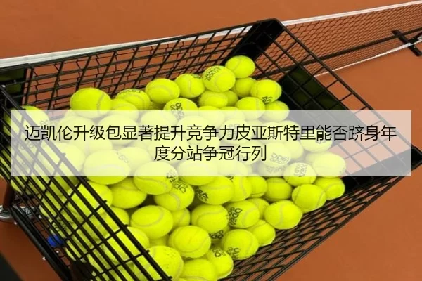 迈凯伦升级包显著提升竞争力皮亚斯特里能否跻身年度分站争冠行列