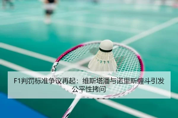 F1判罚标准争议再起：维斯塔潘与诺里斯缠斗引发公平性拷问
