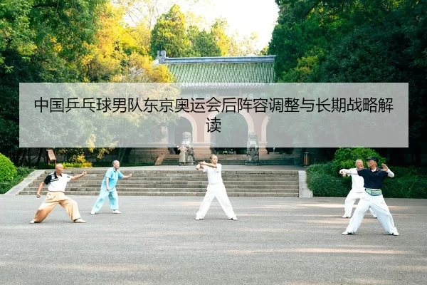 zhong-guo-ping-pang-qiu-nan-dui-dong-jing-ao-yun-hui-hou-zhen-rong-tiao-zheng-yu-chang-qi-zhan-lve-jie-du-2-453.jpg