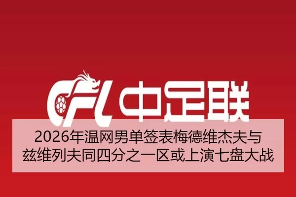 2026年温网男单签表梅德维杰夫与兹维列夫同四分之一区或上演七盘大战