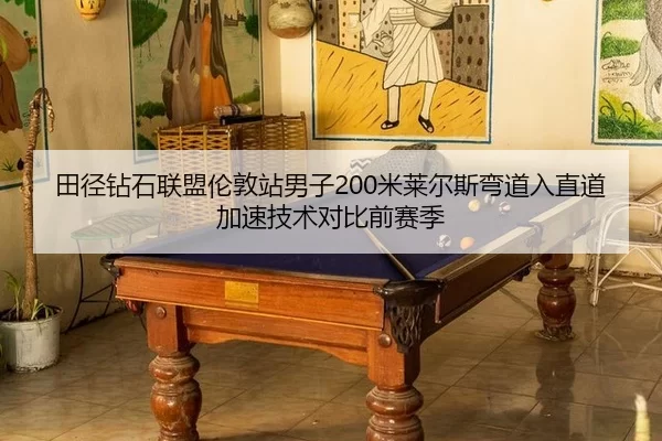 田径钻石联盟伦敦站男子200米莱尔斯弯道入直道加速技术对比前赛季