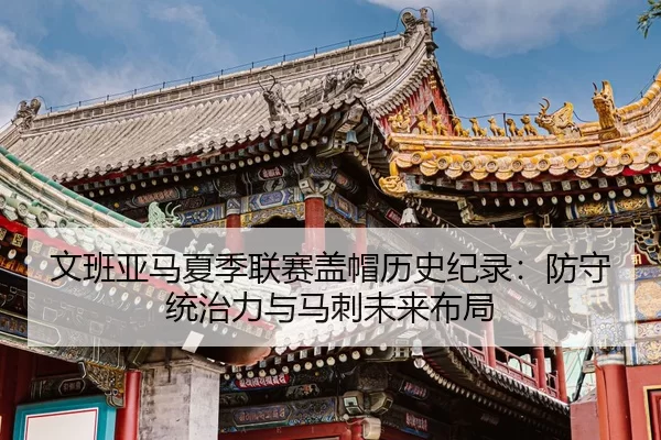 文班亚马夏季联赛盖帽历史纪录：防守统治力与马刺未来布局